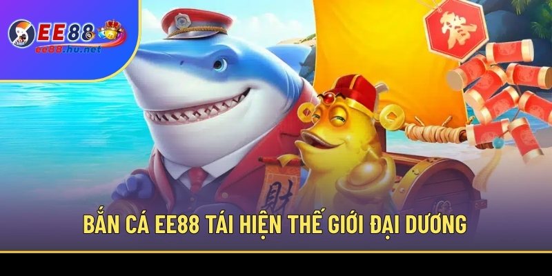 Bắn cá đổi thưởng EE88 1 Bắn cá EE88 tái hiện thế giới đại dương chân thực