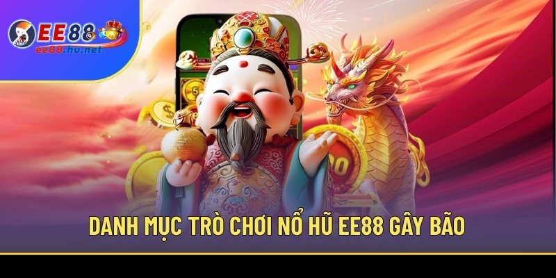 Nổ Hũ Đổi Thưởng EE88 2 Danh mục trò chơi Nổ hũ EE88 gây bão thị trường