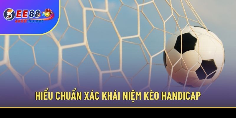 Kèo Handicap Là Gì? Đọc Kèo Chấp Cực Dễ Với EE88 2 Hiểu chuẩn xác khái niệm kèo handicap