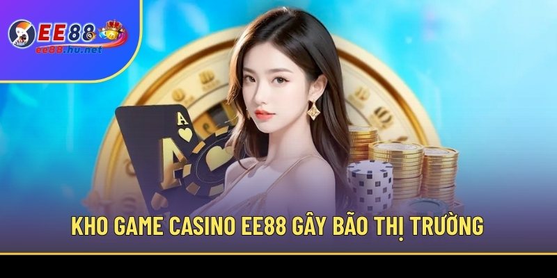 Casino Trực Tuyến EE88 2 Kho game Casino EE88 gây bão thị trường