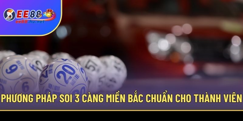 3 Càng Miền Bắc - Kinh Nghiệm Chốt Chuẩn Xác Từ EE88 4 Phương pháp soi 3 càng miền Bắc chuẩn cho thành viên